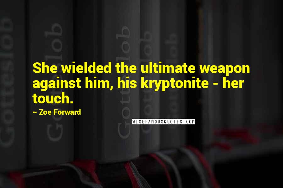 Zoe Forward Quotes: She wielded the ultimate weapon against him, his kryptonite - her touch.