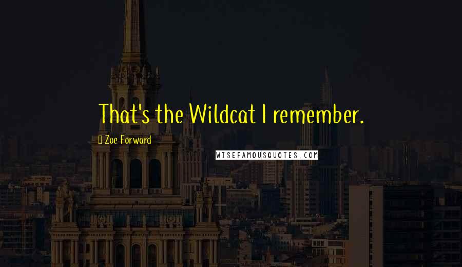 Zoe Forward Quotes: That's the Wildcat I remember.