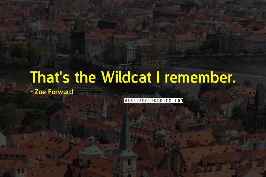 Zoe Forward Quotes: That's the Wildcat I remember.