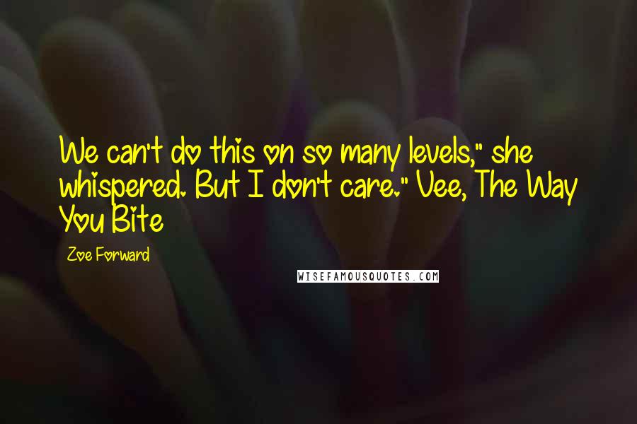 Zoe Forward Quotes: We can't do this on so many levels," she whispered. But I don't care." Vee, The Way You Bite