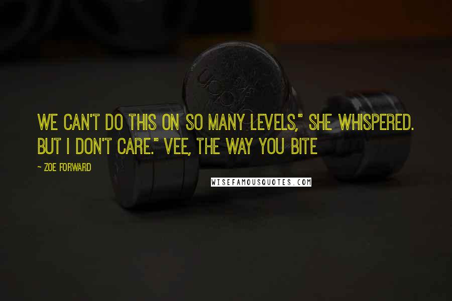 Zoe Forward Quotes: We can't do this on so many levels," she whispered. But I don't care." Vee, The Way You Bite