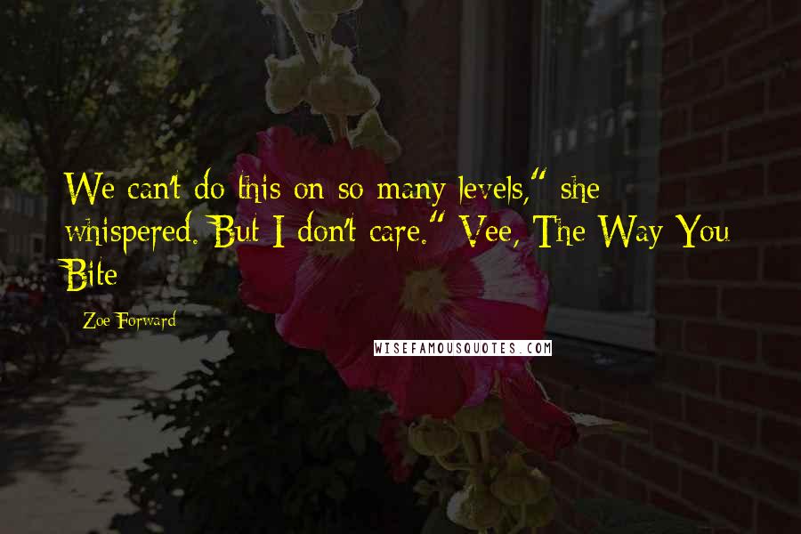 Zoe Forward Quotes: We can't do this on so many levels," she whispered. But I don't care." Vee, The Way You Bite