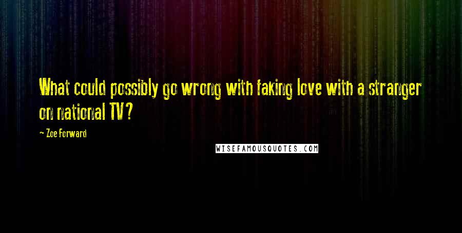 Zoe Forward Quotes: What could possibly go wrong with faking love with a stranger on national TV?