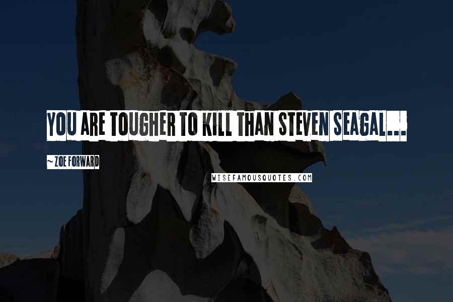 Zoe Forward Quotes: You are tougher to kill than Steven Seagal...