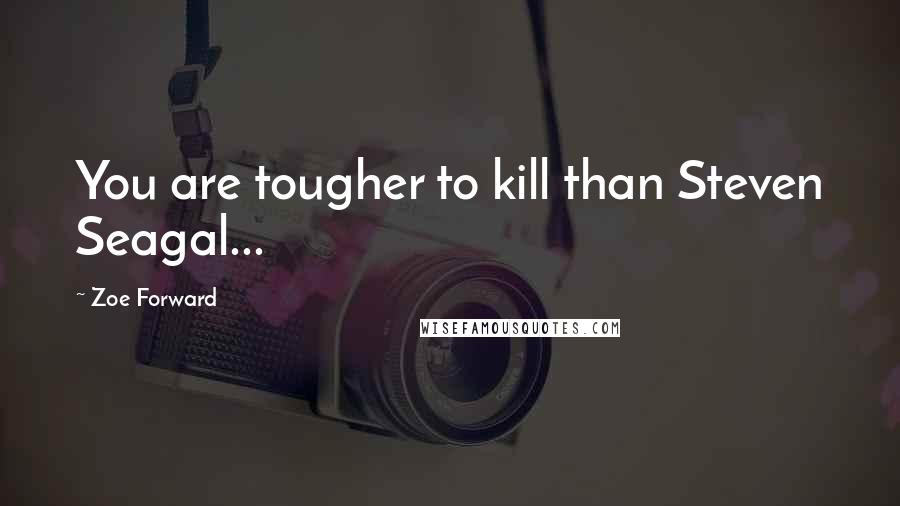 Zoe Forward Quotes: You are tougher to kill than Steven Seagal...