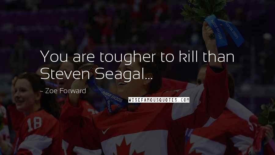 Zoe Forward Quotes: You are tougher to kill than Steven Seagal...