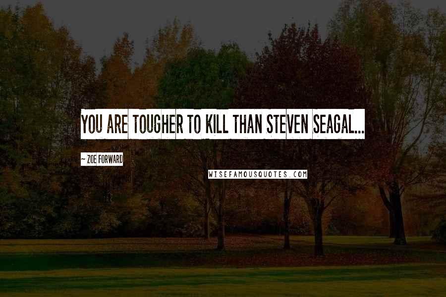 Zoe Forward Quotes: You are tougher to kill than Steven Seagal...