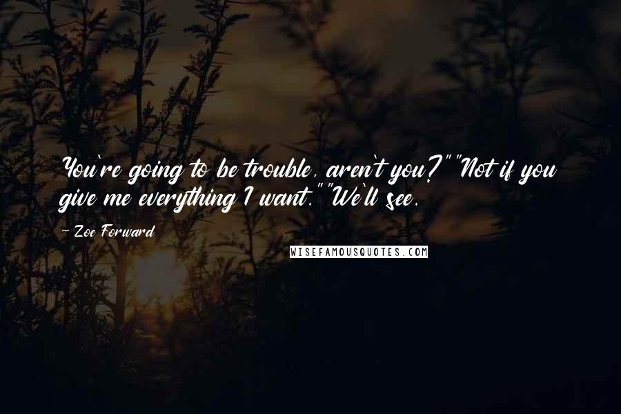 Zoe Forward Quotes: You're going to be trouble, aren't you?""Not if you give me everything I want.""We'll see.