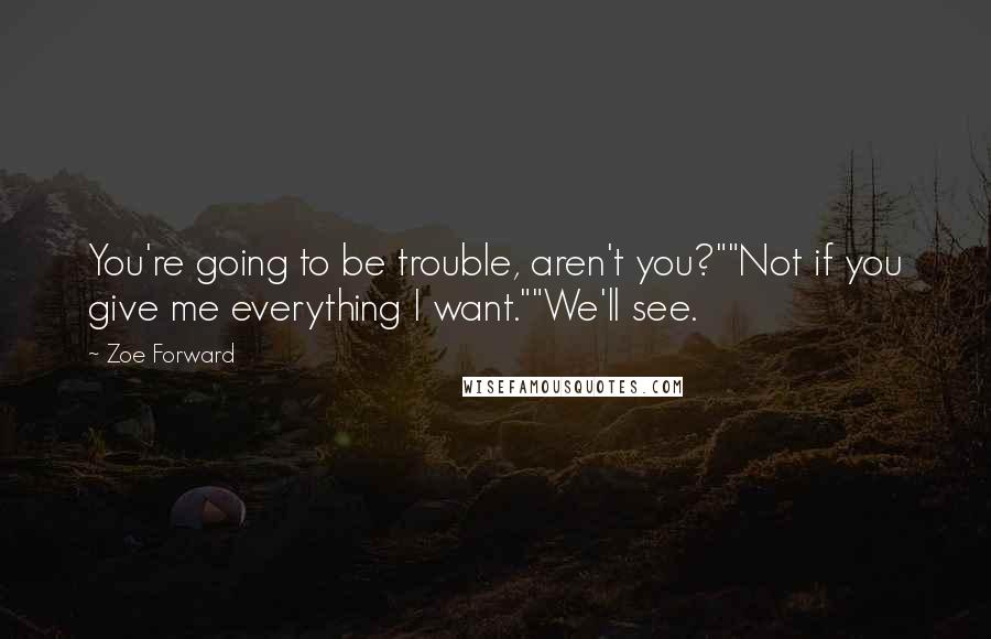 Zoe Forward Quotes: You're going to be trouble, aren't you?""Not if you give me everything I want.""We'll see.