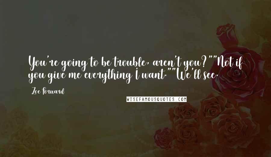Zoe Forward Quotes: You're going to be trouble, aren't you?""Not if you give me everything I want.""We'll see.