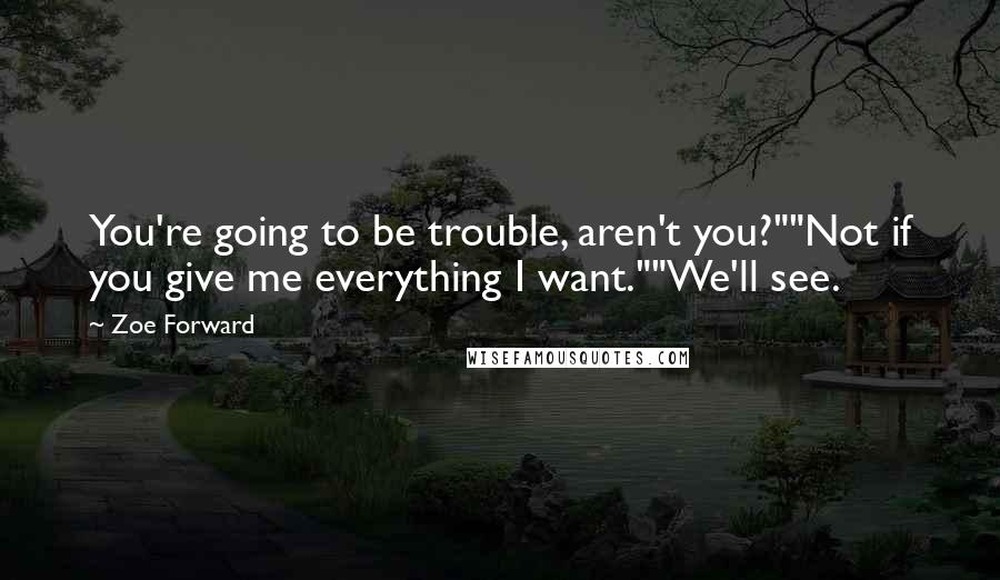 Zoe Forward Quotes: You're going to be trouble, aren't you?""Not if you give me everything I want.""We'll see.