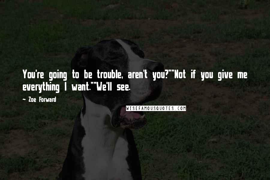 Zoe Forward Quotes: You're going to be trouble, aren't you?""Not if you give me everything I want.""We'll see.