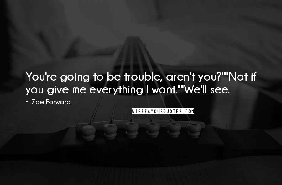 Zoe Forward Quotes: You're going to be trouble, aren't you?""Not if you give me everything I want.""We'll see.