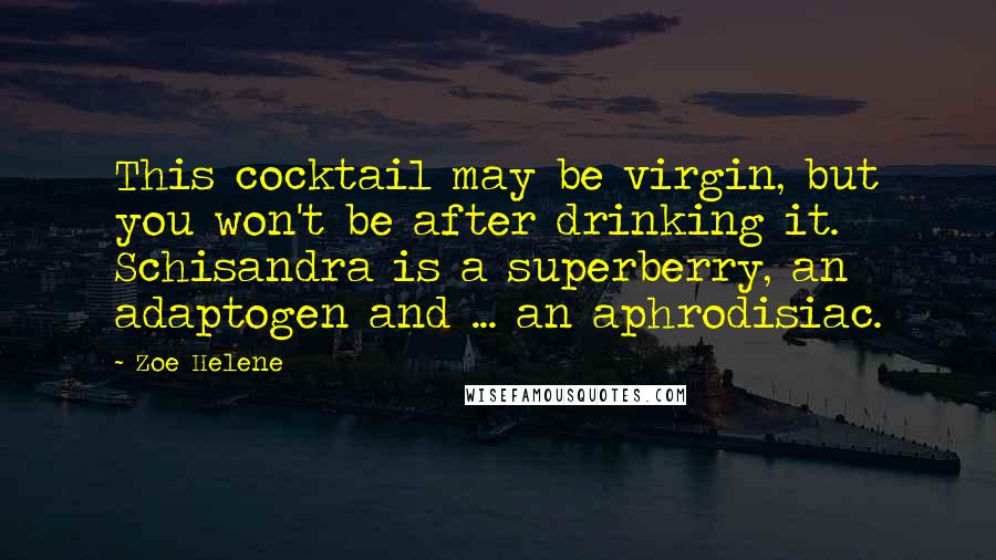 Zoe Helene Quotes: This cocktail may be virgin, but you won't be after drinking it. Schisandra is a superberry, an adaptogen and ... an aphrodisiac.