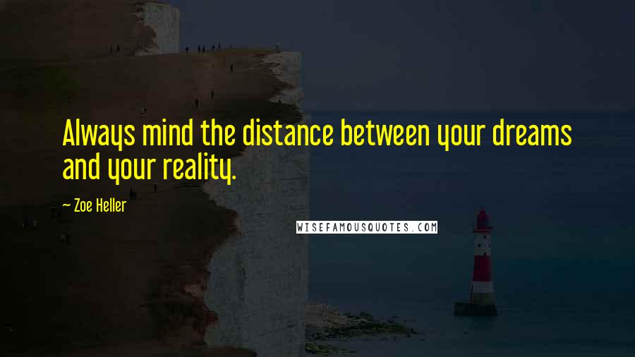 Zoe Heller Quotes: Always mind the distance between your dreams and your reality.