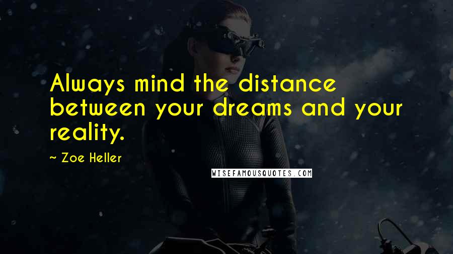 Zoe Heller Quotes: Always mind the distance between your dreams and your reality.