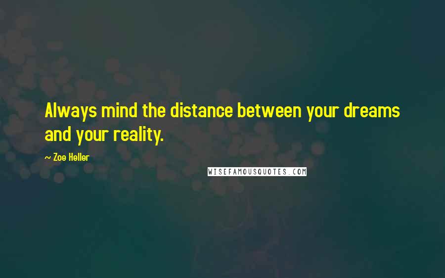 Zoe Heller Quotes: Always mind the distance between your dreams and your reality.