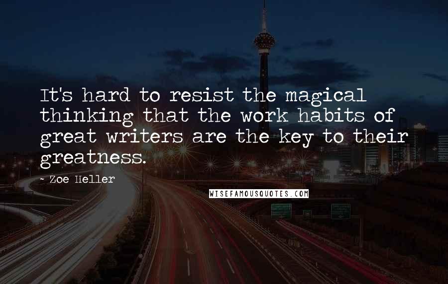 Zoe Heller Quotes: It's hard to resist the magical thinking that the work habits of great writers are the key to their greatness.