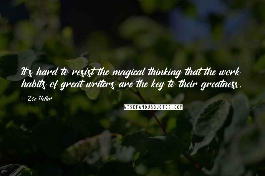 Zoe Heller Quotes: It's hard to resist the magical thinking that the work habits of great writers are the key to their greatness.