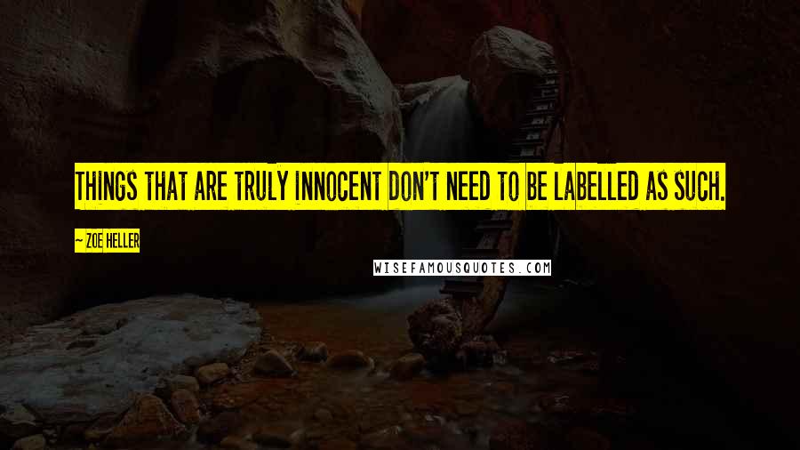 Zoe Heller Quotes: Things that are truly innocent don't need to be labelled as such.
