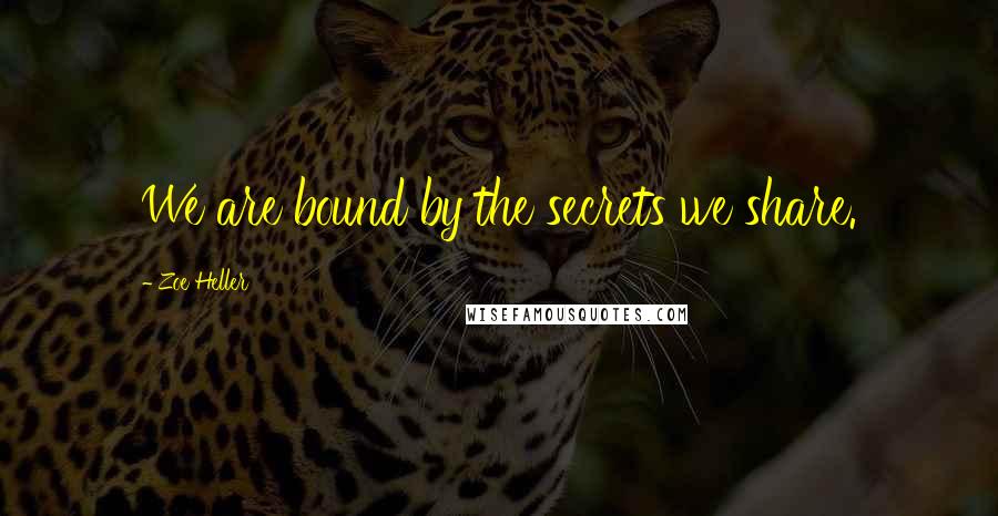 Zoe Heller Quotes: We are bound by the secrets we share.