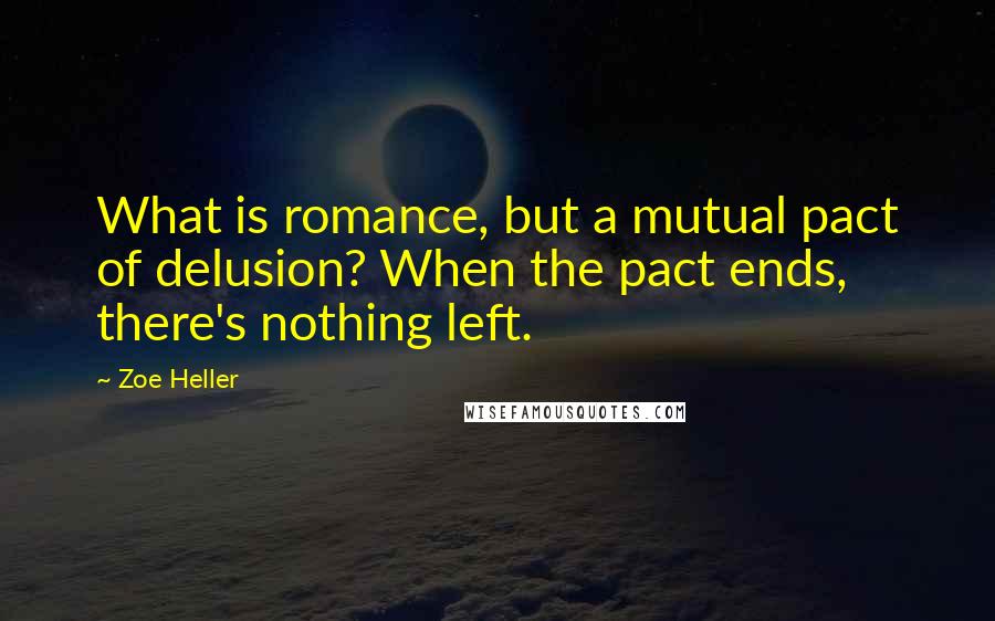 Zoe Heller Quotes: What is romance, but a mutual pact of delusion? When the pact ends, there's nothing left.