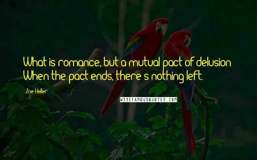 Zoe Heller Quotes: What is romance, but a mutual pact of delusion? When the pact ends, there's nothing left.