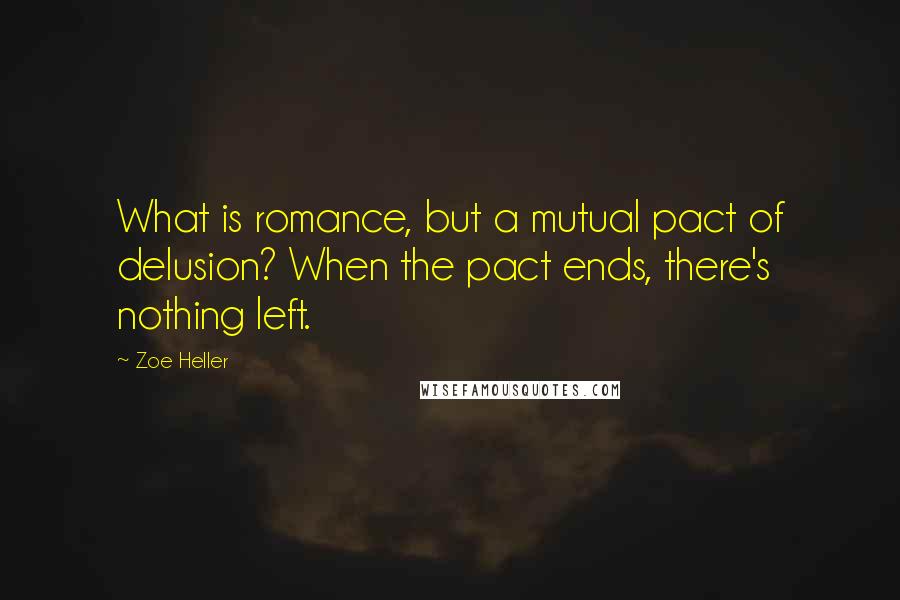 Zoe Heller Quotes: What is romance, but a mutual pact of delusion? When the pact ends, there's nothing left.