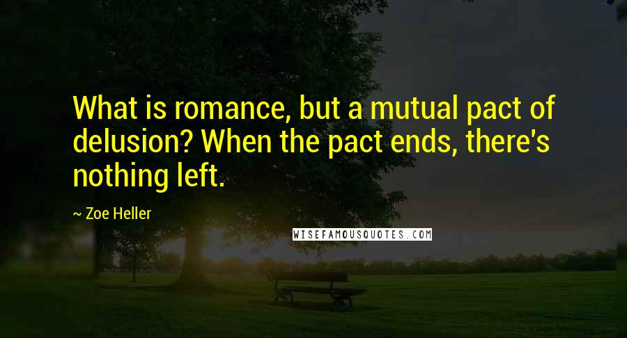 Zoe Heller Quotes: What is romance, but a mutual pact of delusion? When the pact ends, there's nothing left.