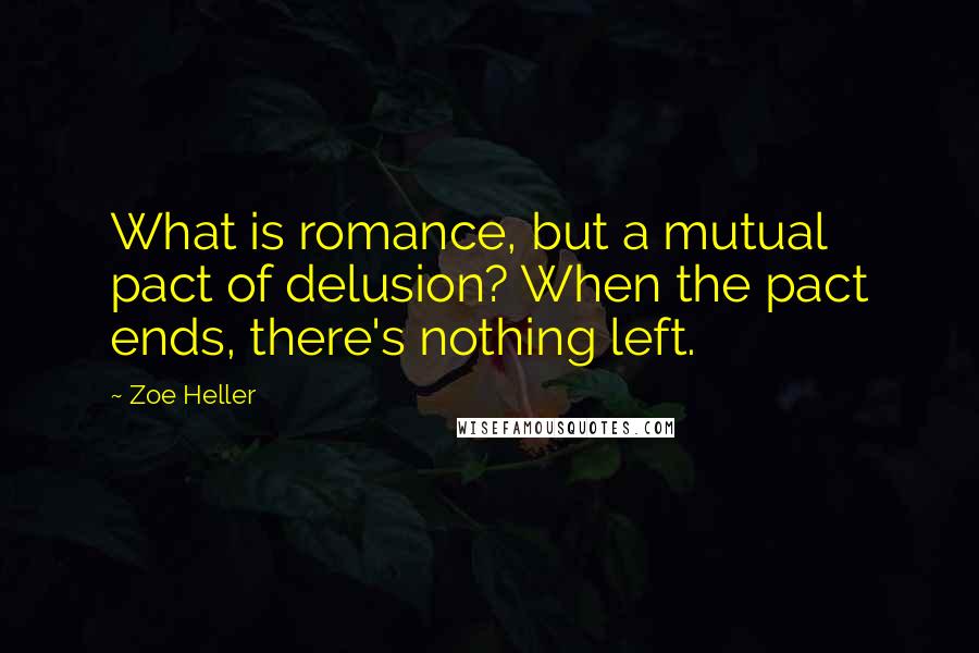 Zoe Heller Quotes: What is romance, but a mutual pact of delusion? When the pact ends, there's nothing left.