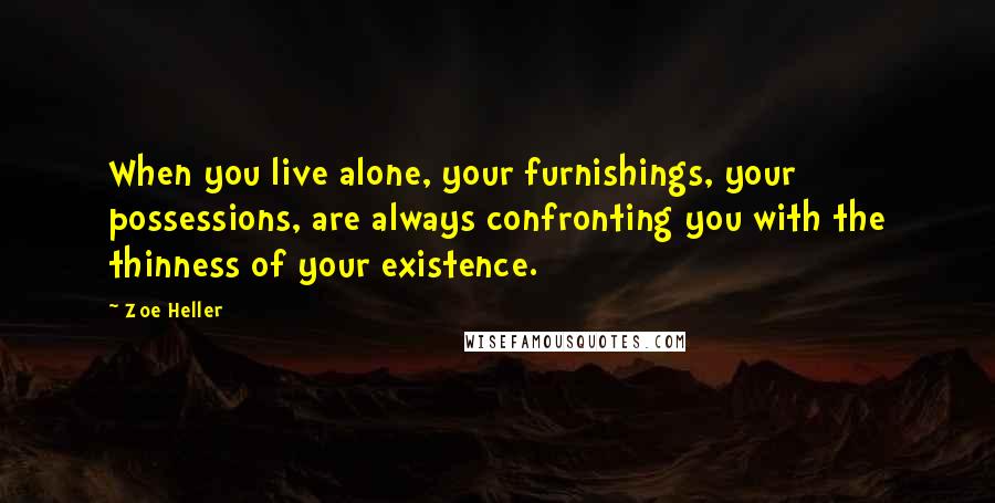 Zoe Heller Quotes: When you live alone, your furnishings, your possessions, are always confronting you with the thinness of your existence.