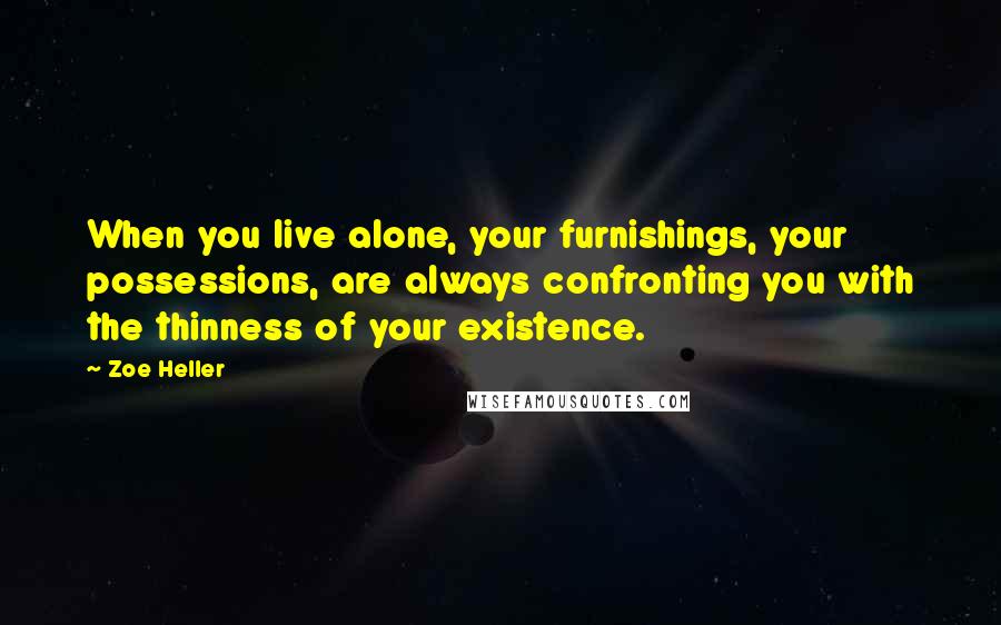 Zoe Heller Quotes: When you live alone, your furnishings, your possessions, are always confronting you with the thinness of your existence.