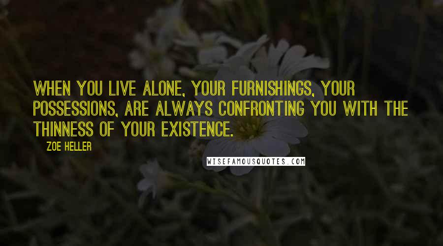 Zoe Heller Quotes: When you live alone, your furnishings, your possessions, are always confronting you with the thinness of your existence.