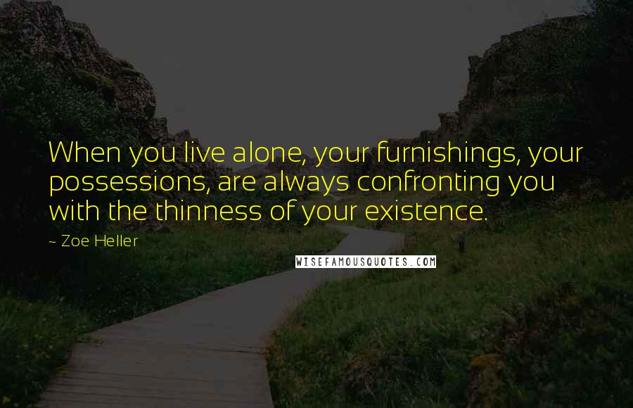 Zoe Heller Quotes: When you live alone, your furnishings, your possessions, are always confronting you with the thinness of your existence.