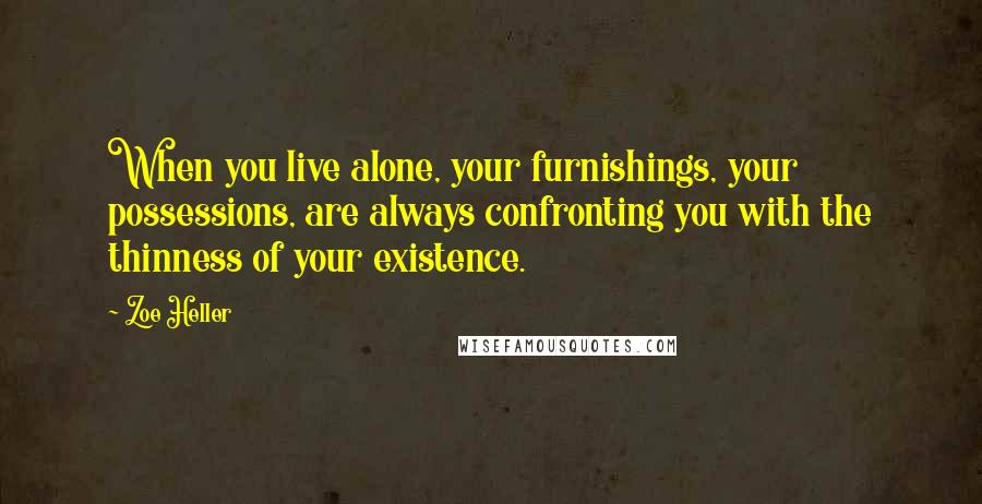 Zoe Heller Quotes: When you live alone, your furnishings, your possessions, are always confronting you with the thinness of your existence.