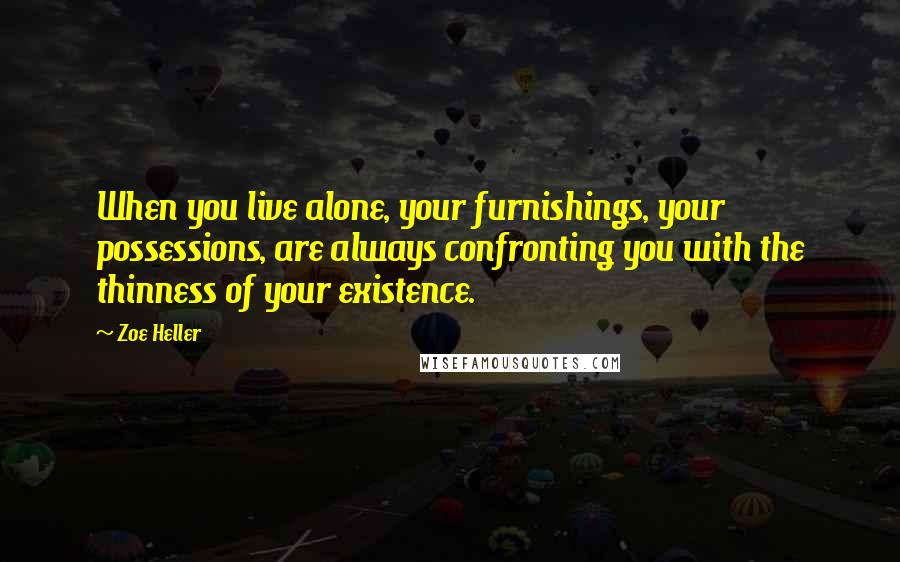 Zoe Heller Quotes: When you live alone, your furnishings, your possessions, are always confronting you with the thinness of your existence.