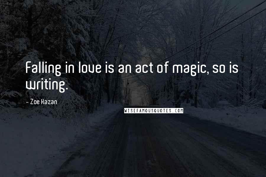 Zoe Kazan Quotes: Falling in love is an act of magic, so is writing.