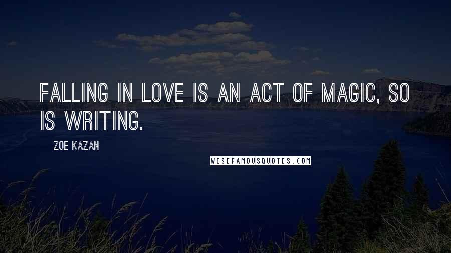 Zoe Kazan Quotes: Falling in love is an act of magic, so is writing.