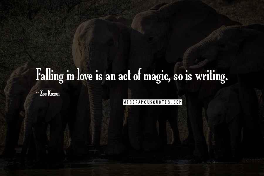 Zoe Kazan Quotes: Falling in love is an act of magic, so is writing.