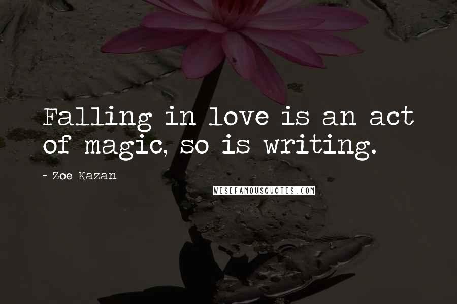 Zoe Kazan Quotes: Falling in love is an act of magic, so is writing.