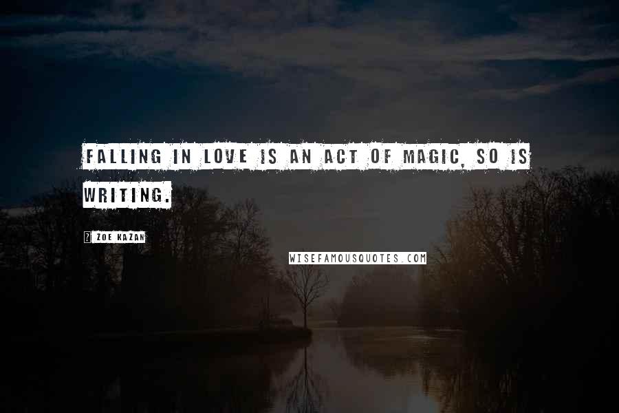 Zoe Kazan Quotes: Falling in love is an act of magic, so is writing.