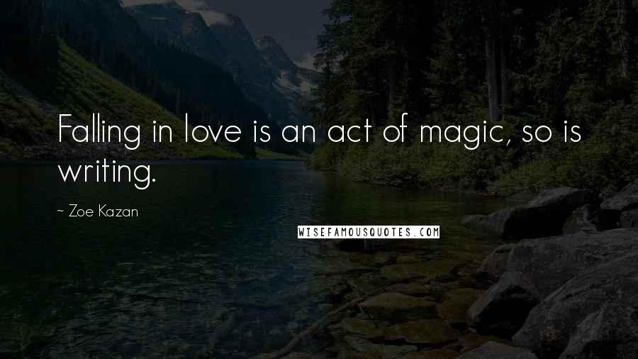 Zoe Kazan Quotes: Falling in love is an act of magic, so is writing.