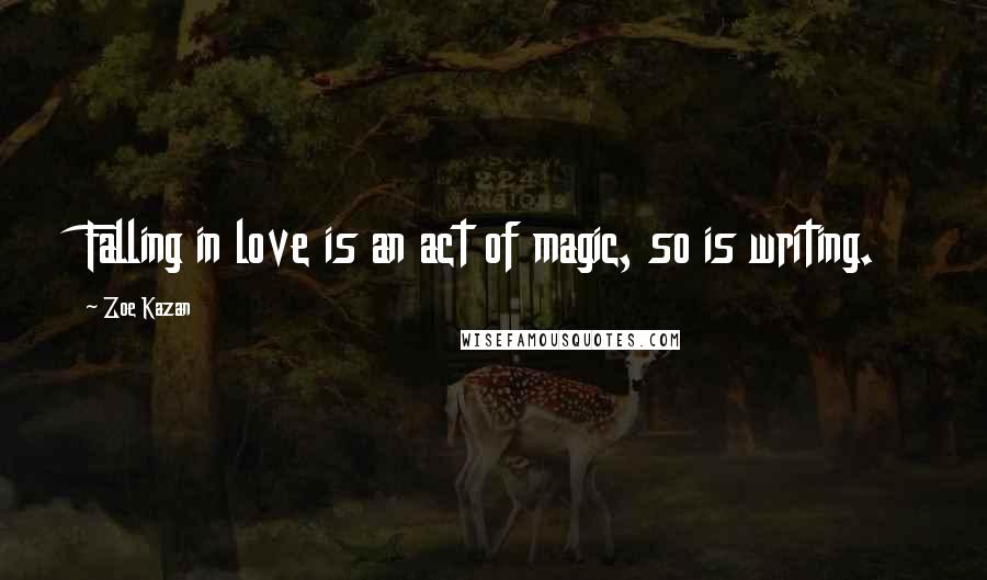 Zoe Kazan Quotes: Falling in love is an act of magic, so is writing.