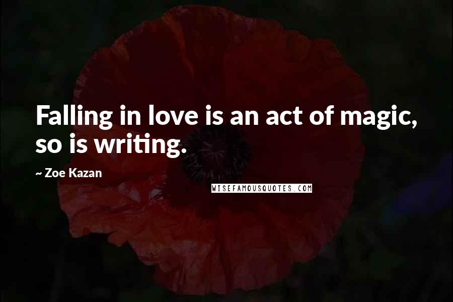 Zoe Kazan Quotes: Falling in love is an act of magic, so is writing.