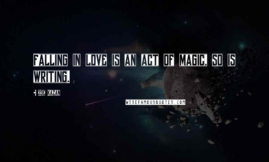 Zoe Kazan Quotes: Falling in love is an act of magic, so is writing.