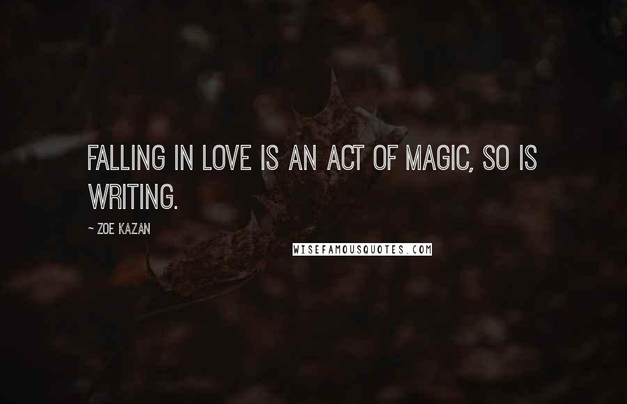 Zoe Kazan Quotes: Falling in love is an act of magic, so is writing.