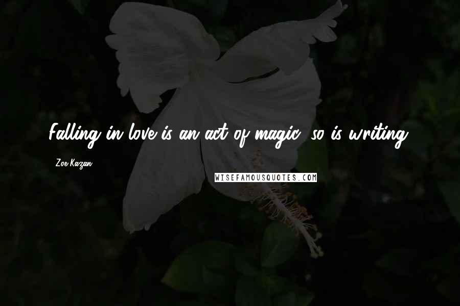 Zoe Kazan Quotes: Falling in love is an act of magic, so is writing.