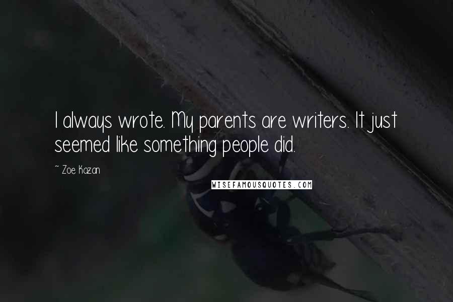 Zoe Kazan Quotes: I always wrote. My parents are writers. It just seemed like something people did.