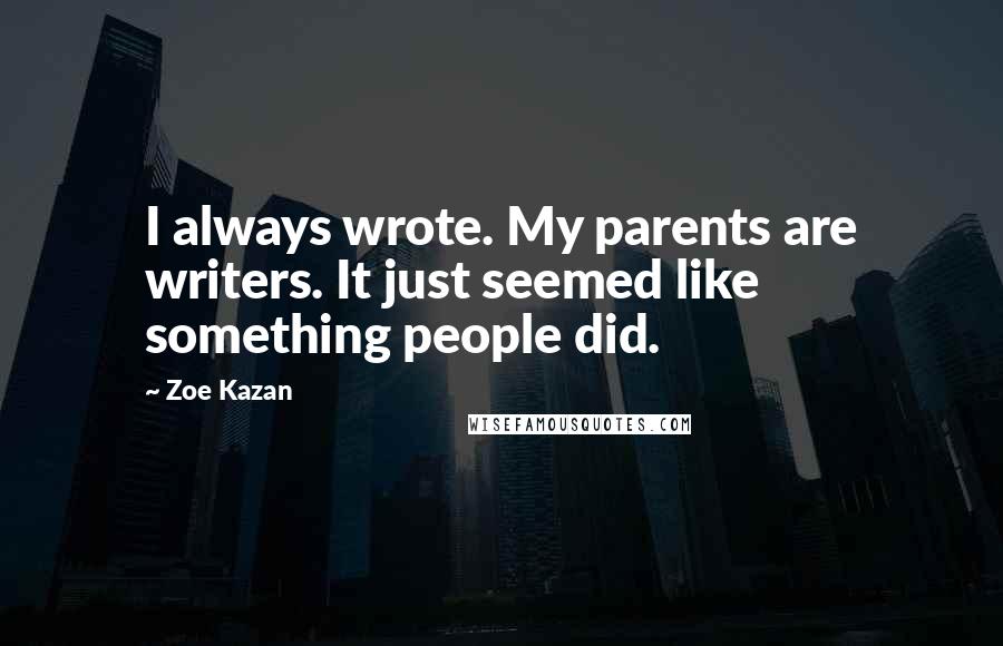 Zoe Kazan Quotes: I always wrote. My parents are writers. It just seemed like something people did.