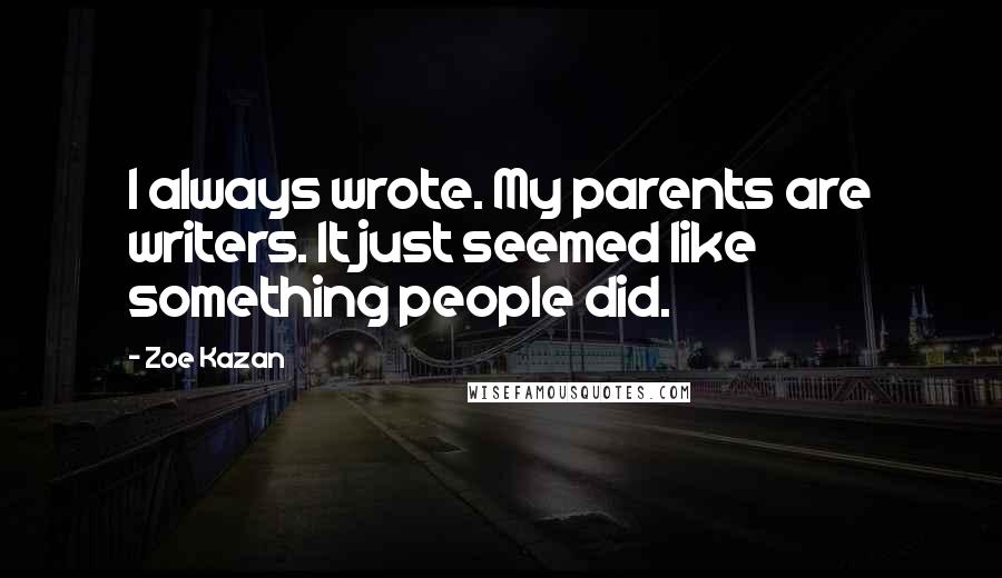 Zoe Kazan Quotes: I always wrote. My parents are writers. It just seemed like something people did.